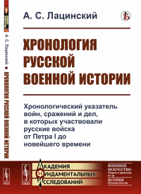 Хронология русской военной истории: Хронологический указатель войн, сражений и дел, в которых участвовали русские войска от Петра I до новейшего времени. Лацинский А.С.