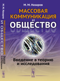 Массовая коммуникация и общество: Введение в теорию и исследования. Назаров М.М.