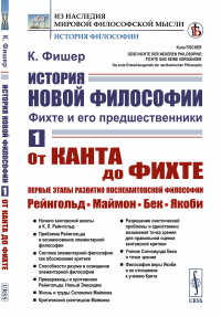 История новой философии: Фихте и его предшественники. Книга 1: От Канта до Фихте. Первые этапы развития послекантовской философии: Рейнгольд. Маймон. Бек. Якоби. Пер. с нем.. Фишер К.