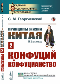 Принципы жизни Китая. В 2-х книгах. Книга 2: Конфуций и конфуцианство. Георгиевский С.М.