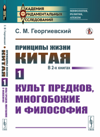 Принципы жизни Китая. В 2-х книгах. Книга 1: Культ предков, многобожие и философия. Георгиевский С.М.