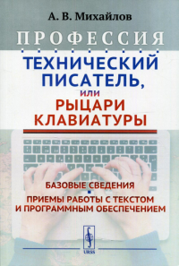 Михайлов А.В.. Профессия "Технический писатель", или "Рыцари клавиатуры": Базовые сведения. Приемы работы с текстом и програм.обесп. 3-е изд