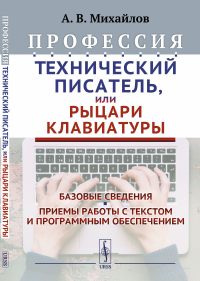 Профессия "Технический писатель", или "Рыцари клавиатуры": Базовые сведения. Приемы работы с текстом и программным обеспечением. Михайлов А.В.