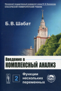 Шабат Б.В.. Введение в комплексный анализ. В 2 ч. Ч. 2: Функции нескольких переменных. 6-е изд., стер