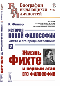 История новой философии: Фихте и его предшественники. Книга 2: Жизнь Фихте и первый этап его философии. Пер. с нем.. Фишер К.