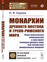 Монархии Древнего Востока и греко-римского мира: Очерк политической, экономической и культурной эволюции Древнего мира под господством универсальных монархий. Кареев Н.И.