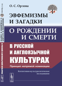 Орлова О.С.. Эвфемизмы и загадки о рождении и смерти в русской и англоязычной культурах: принцип непрямой номинации: Когнитивно-культурологическое исследование