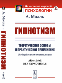 Гипнотизм: Теоретические основы и практическое применение. В общедоступном изложении. Пер. с нем.. Молль А.