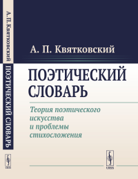 Поэтический словарь: Теория поэтического искусства и проблемы стихосложения. Квятковский А.П.