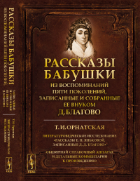 Рассказы бабушки. Из воспоминаний пяти поколений, записанные и собранные ее внуком Д.Благово: Т.И.Орнатская. Литературоведческое исследование "Рассказы Е.П.Яньковой, записанные Д. Д. Благово". Обширны