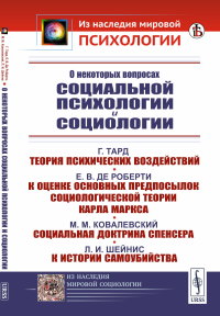 О некоторых вопросах социальной психологии и социологии: Тард Габриэль. Теория психических воздействий; Де Роберти Евгений Валентинович. К оценке основных предпосылок социологической теории Карла Марк