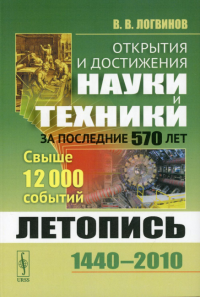 Логвинов В.В.. Открытия и достижения науки и техники за последние 570 лет: Летопись: 1440--2010. Свыше 12000 событий