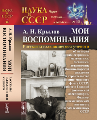 МОИ ВОСПОМИНАНИЯ. Рассказы выдающегося ученого: об истории кораблестроения, математики, механики, астрономии; о Военно-морской академии и строительстве Военно-морского флота СССР; о работе в Главной ф