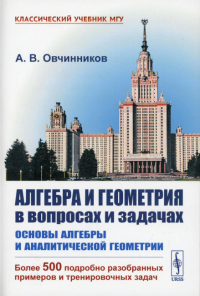 Овчинников А. В.. Алгебра и геометрия в вопросах и задачах: Основы алгебры и аналитической геометрии