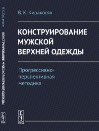 Конструирование мужской верхней одежды: Прогрессивно-перспективная методика. Киракосян В.К.