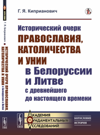 Исторический очерк православия, католичества и унии в Белоруссии и Литве с древнейшего до настоящего времени. Киприанович Г.Я.