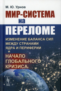 Урнов М.Ю.. Мир-система на переломе: Изменение баланса сил между странами Ядра и Периферии и начало глобального кризиса