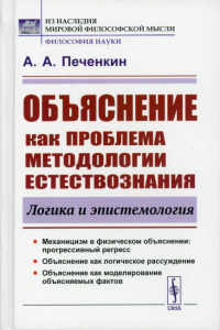 Печенкин А.А.. Объяснение как проблема методологии естествознания: Логика и эпистемология. 2-е изд., доп