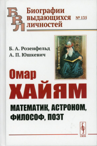 Розенфельд Б.А., Юшкевич А.П.. Омар Хайям: Математик, астроном, философ, поэт