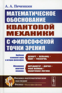 Печенкин А.А.. Обоснование научной теории: Математическое обоснование квантовой механики с философской точки зрения. 2-е изд., доп