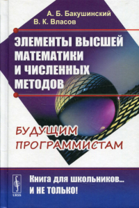 Бакушинский А.Б., Власов В.К.. Элементы высшей математики и численных методов. 2-е изд., стер