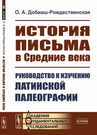 История письма в Средние века: Руководство к изучению латинской палеографии. Добиаш-Рождественская О.А.