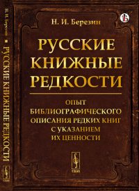 Русские книжные редкости: Опыт библиографического описания редких книг с указанием их ценности. Березин Н.И.