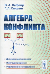 АЛГЕБРА КОНФЛИКТА. (Конфликт. Логика рефлексивных игр. Рефлексивное управление). Лефевр В.А., Смолян Г.Л.