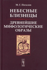 Питалев М. Г.. Небесные Близнецы: Древнейшие мифологические образы: реконструкция, анализ, закономерности