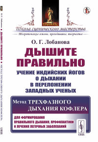 Дышите правильно: Учение индийских йогов о дыхании в переложении западных ученых. Метод трехфазного дыхания Кофлера. Для формирования правильного дыхания, профилактики и лечения легочных заболеваний. 