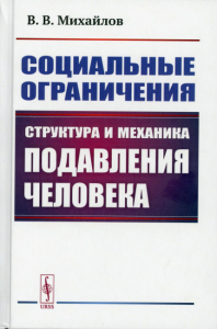 Михайлов В.В.. Социальные ограничения: Структура и механика подавления человека