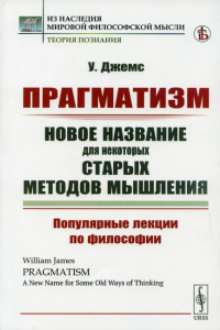 Джеймс У.. Прагматизм: новое название для некоторых старых методов мышления: Популярные лекции по философии