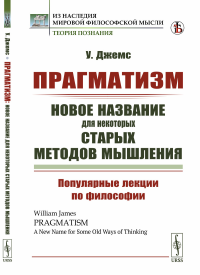 Прагматизм: новое название для некоторых старых методов мышления: Популярные лекции по философии. Пер. с англ.. Джемс У. (Ред.)