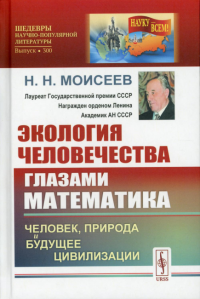 Моисеев Н.Н.. Экология человечества глазами математика: Человек, природа и будущее цивилизации. 2-е изд