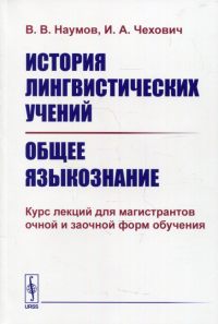 Наумов В. В., Чехович И. А.. История лингвистических учений. Общее языкознание: Курс лекций для магистрантов очной и заочной форм обучения: Учебное пособие