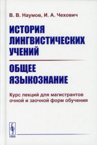 Наумов В. В., Чехович И. А.. История лингвистических учений. Общее языкознание: Курс лекций для магистрантов очной и заочной форм обучения: учебное пособие (пер.)