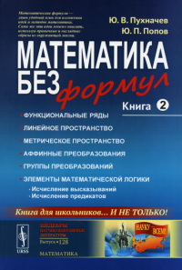 Пухначев Ю.В., Попов Ю.П.. Математика без формул. Кн. 2: Функциональные ряды. Линейные и метрические пространства. Аффинные преобразования и группы преобразований