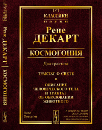 Декарт Р.. Космогония. Два трактата: Трактат о свете. Описание человеческого тела и трактат об образовании животного