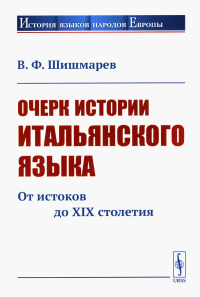 Шишмарев В.Ф.. Очерк истории итальянского языка: От истоков до XIX столетия