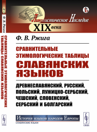 Сравнительные этимологические таблицы славянских языков: Древнеславянский, русский, польский, лужицко-сербский, чешский, словенский, сербский и болгарский. Ржига Ф.В.