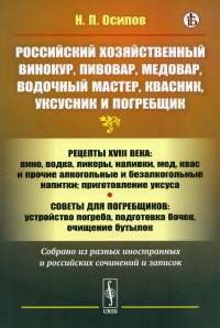 Осипов Н.П.. Российский хозяйственный винокур, пивовар, медовар, водочный мастер, квасник, уксусник и погребщик