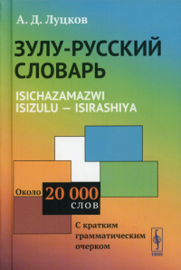 Луцков А.Д.. Зулу-русский словарь. Isichazamazwi isizulu - isirashiya: Около 20 тысяч слов (с кратким грамматическим очерком)