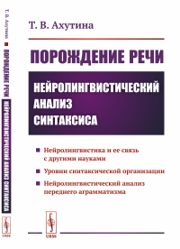 Ахутина Т.В.. Порождение речи: Нейролингвистический анализ синтаксиса. 5-е изд., стер