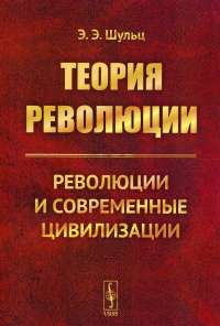 Шульц Э. Э.. Теория революции: Революции и современные цивилизации (обл.)