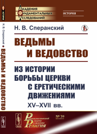 Ведьмы и ведовство: Из истории борьбы церкви с еретическими движениями. XV--XVII вв.. Сперанский Н.В.