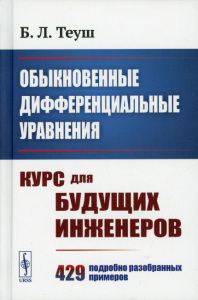 Теуш Б.Л.. Обыкновенные дифференциальные уравнения: Курс для будущих инженеров. 429 подробно разобранных примеров 9пер.)