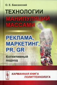 Баксанский О.Е.. Технологии манипуляций массами: реклама, маркетинг, PR, GR (когнитивный подход) 2-е изд (пер.)