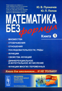 Пухначев Ю.В., Попов Ю.П.. Математика без формул. Кн.1: Множества. Отоброжения. Отношения. Последовательности, ряды. Функции. Свойства функций. 7-е изд., доп