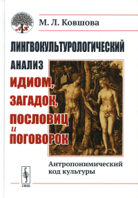 Ковшова М. Л.. Лингвокультурологический анализ идиом, загадок, пословиц и поговорок: Антропонимический код культуры. 2-е изд., испр