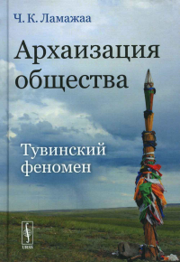 Ламажаа Ч.К.. Архаизация общества: Тувинский феномен